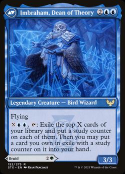 Imbraham, Dean of Theory {2}{U}{U}
Legendary Creature — Bird Wizard
Flying
{X}{U}{U}, {T}: Exile the top X cards of your library and put a study counter on each of them. Then you may put a card you own in exile with a study counter on it into your hand.
3/3